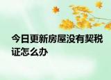 今日更新房屋没有契税证怎么办