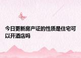 今日更新房产证的性质是住宅可以开酒店吗