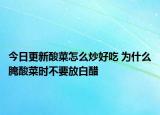 今日更新酸菜怎么炒好吃 为什么腌酸菜时不要放白醋