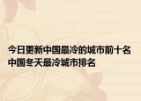 今日更新中国最冷的城市前十名 中国冬天最冷城市排名