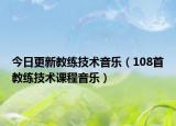 今日更新教练技术音乐（108首教练技术课程音乐）