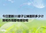 今日更新﻿﻿房子公摊面积多少计算呢作用都有哪些呢