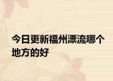 今日更新福州漂流哪个地方的好
