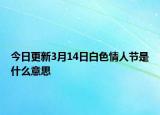 今日更新3月14日白色情人节是什么意思