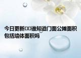 今日更新﻿﻿谁知道门面公摊面积包括墙体面积吗