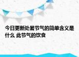 今日更新处暑节气的简单含义是什么 此节气的饮食