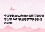 今日更新2022年母亲节快乐祝福语怎么写 2022祝福母亲节快乐的话语简短