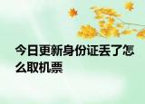 今日更新身份证丢了怎么取机票