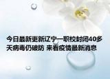 今日最新更新辽宁一职校封闭40多天病毒仍破防 来看疫情最新消息