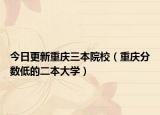 今日更新重庆三本院校（重庆分数低的二本大学）