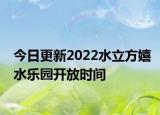 今日更新2022水立方嬉水乐园开放时间