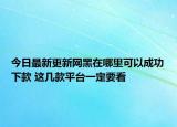 今日最新更新网黑在哪里可以成功下款 这几款平台一定要看