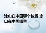 涂山在中国哪个位置 涂山在中国哪里