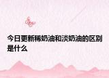 今日更新稀奶油和淡奶油的区别是什么