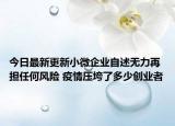 今日最新更新小微企业自述无力再担任何风险 疫情压垮了多少创业者