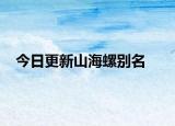 今日更新山海螺别名