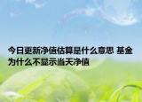 今日更新净值估算是什么意思 基金为什么不显示当天净值