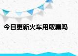 今日更新火车用取票吗