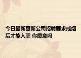 今日最新更新公司招聘要求戒烟后才能入职 你愿意吗