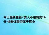今日最新更新7类人不用隔离14天 快看你是否属于其中