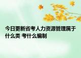 今日更新省考人力资源管理属于什么类 考什么编制