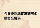 今日更新地砖没铺防水层怎么解决