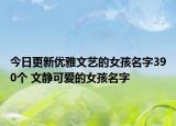 今日更新优雅文艺的女孩名字390个 文静可爱的女孩名字