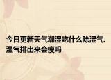 今日更新天气潮湿吃什么除湿气,湿气排出来会瘦吗
