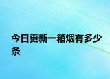 今日更新一箱烟有多少条
