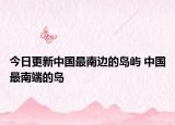 今日更新中国最南边的岛屿 中国最南端的岛