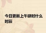 今日更新上午肆时什么时辰