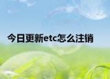 今日更新etc怎么注销