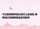 今日更新随申码红码怎么变绿码 随申码红码做核酸能变绿码吗