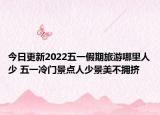 今日更新2022五一假期旅游哪里人少 五一冷门景点人少景美不拥挤