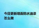 今日更新墙面防水油漆怎么做