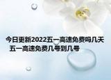 今日更新2022五一高速免费吗几天  五一高速免费几号到几号