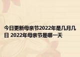 今日更新母亲节2022年是几月几日 2022年母亲节是哪一天