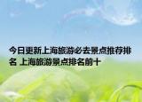 今日更新上海旅游必去景点推荐排名 上海旅游景点排名前十