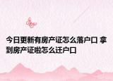 今日更新有房产证怎么落户口 拿到房产证啦怎么迁户口