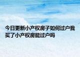 今日更新小产权房子如何过户我买了小产权房能过户吗