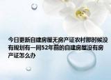 今日更新自建房屋无房产证农村那时候没有规划有一间52年前的自建房屋没有房产证怎么办