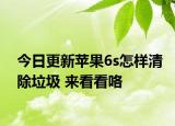 今日更新苹果6s怎样清除垃圾 来看看咯