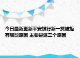 今日最新更新平安银行新一贷被拒有哪些原因 主要是这三个原因