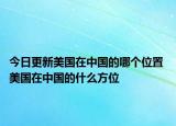 今日更新美国在中国的哪个位置 美国在中国的什么方位