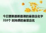 今日更新最新最潮的童装店名字310个 时尚感的童装店名
