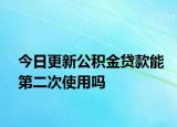 今日更新公积金贷款能第二次使用吗