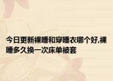 今日更新裸睡和穿睡衣哪个好,裸睡多久换一次床单被套