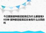 今日更新接种新冠疫苗后为什么要留观30分钟 接种新冠疫苗后饮食有什么注意的吗