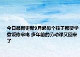 今日最新更新9月起每个孩子都要学煮饭修家电 多年前的劳动课又回来了