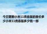 今日更新小米11青春版的售价多少小米11青春版多少钱一部